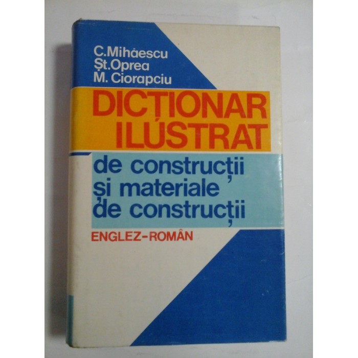 DICTIONAR  ILUSTRAT de constructii si materiale de constructii  (englez-roman)  -  C. Mihaescu * St. Oprea * M. Ciorapciu 